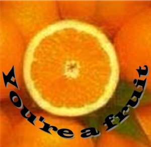 You're a fruit